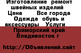 Изготовление, ремонт швейных изделий › Цена ­ 1 - Все города Одежда, обувь и аксессуары » Услуги   . Приморский край,Владивосток г.